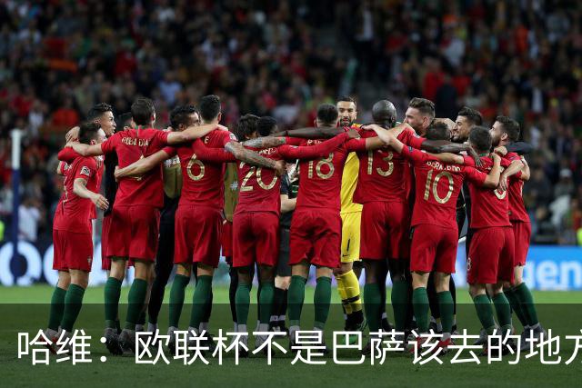 哈维：欧联杯不是巴萨该去的地方 但我们必须夺冠