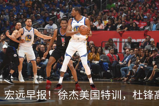 宏远早报！徐杰美国特训，杜锋高频率参加活动，虎头天赋异禀！
