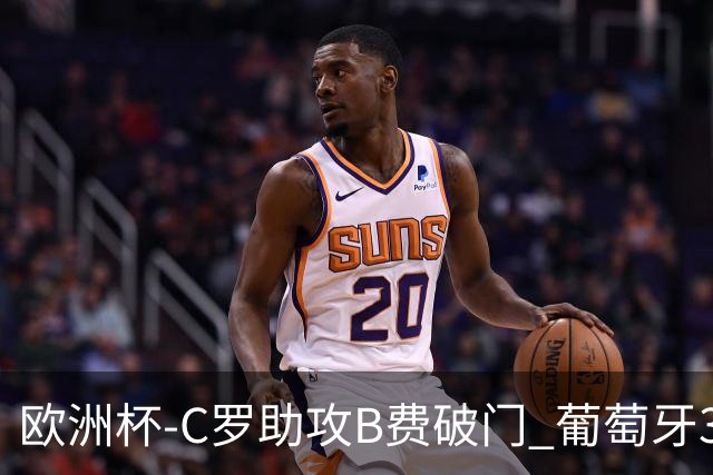 欧洲杯-C罗助攻B费破门 葡萄牙3-0土耳其