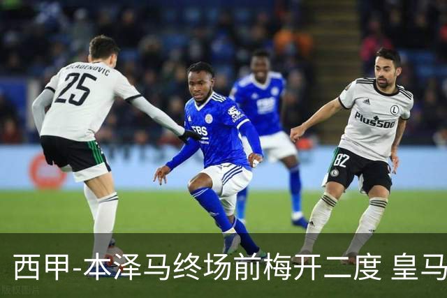 西甲-本泽马终场前梅开二度 皇马客场2-0夺连胜