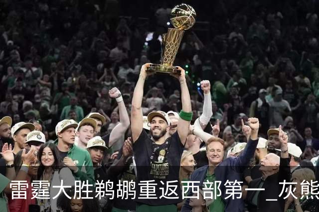 雷霆大胜鹈鹕重返西部第一 灰熊险胜魔术3连胜