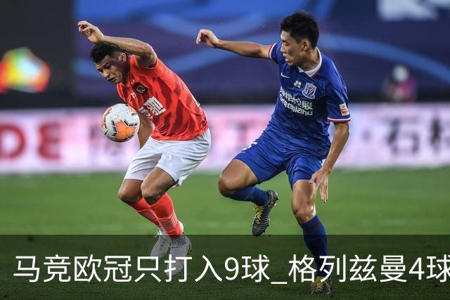 马竞欧冠只打入9球 格列兹曼4球2助参与6球